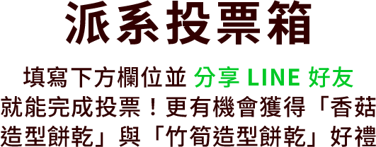 填寫下方欄位並分享 LINE 好友，就能完成投票！更有機會獲得香菇造型餅乾與竹筍造型餅乾好禮
